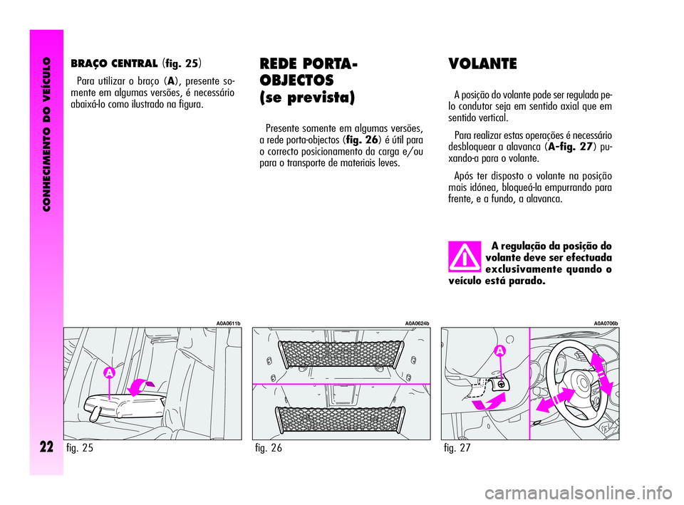 Alfa Romeo GT 2010  Manual de Uso e Manutenção (in Portuguese) CONHECIMENTO DO VEÍCULO
22
VOLANTE
A posição do volante pode ser regulada pe-
lo condutor seja em sentido axial que em
sentido vertical.
Para realizar estas operações é necessário
desbloquear a