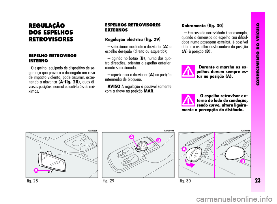Alfa Romeo GT 2010  Manual de Uso e Manutenção (in Portuguese) CONHECIMENTO DO VEÍCULO
23
REGULAÇÃO
DOS ESPELHOS
RETROVISORES
ESPELHO RETROVISOR
INTERNO
O espelho, equipado de dispositivo de se-
gurança que provoca o desengate em caso
de impacto violento, pod