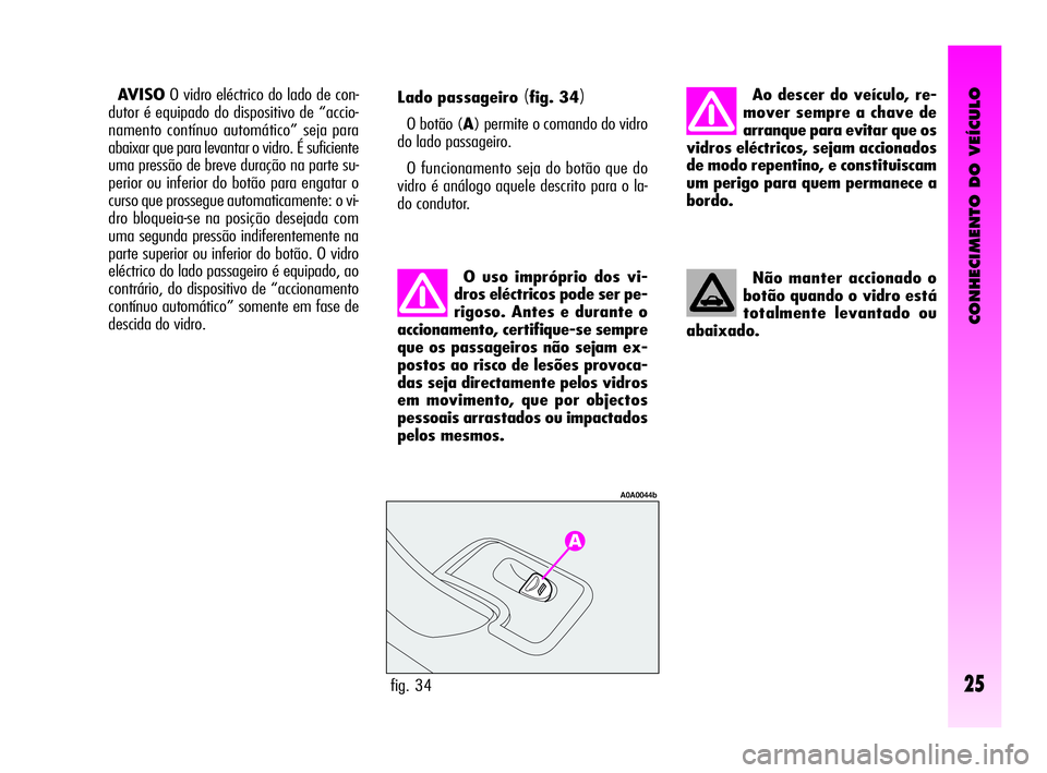 Alfa Romeo GT 2010  Manual de Uso e Manutenção (in Portuguese) CONHECIMENTO DO VEÍCULO
25fig. 34
A0A0044b
Lado passageiro (fig. 34)
O botão (A) permite o comando do vidro
do lado passageiro.
O funcionamento seja do botão que do
vidro é análogo aquele descrit
