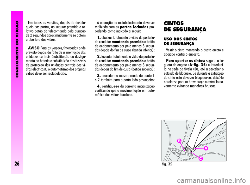 Alfa Romeo GT 2010  Manual de Uso e Manutenção (in Portuguese) CONHECIMENTO DO VEÍCULO
26
CINTOS
DE SEGURANÇA
USO DOS CINTOS 
DE SEGURANÇA
Vestir o cinto mantendo o busto erecto e
apoiado contra o encosto.
Para apertar os cintos: segurar a lin-
gueta de engate