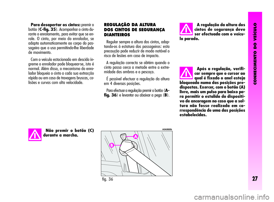 Alfa Romeo GT 2010  Manual de Uso e Manutenção (in Portuguese) CONHECIMENTO DO VEÍCULO
27
Após a regulação, verifi-
car sempre que o cursor ao
qual é fixado o anel esteja
bloqueado numa das posições pre-
dispostas. Exercer, com o botão (A)
livre, mais um 