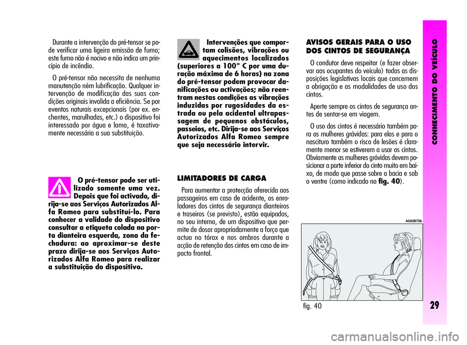 Alfa Romeo GT 2010  Manual de Uso e Manutenção (in Portuguese) CONHECIMENTO DO VEÍCULO
29
O pré-tensor pode ser uti-
lizado somente uma vez.
Depois que foi activado, di-
rija-se aos Serviços Autorizados Al-
fa Romeo para substituí-lo. Para
conhecer a validade
