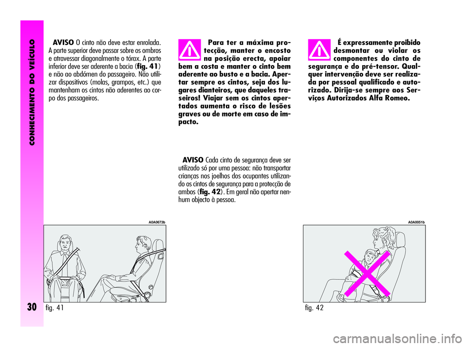 Alfa Romeo GT 2010  Manual de Uso e Manutenção (in Portuguese) CONHECIMENTO DO VEÍCULO
30
É expressamente proibido
desmontar ou violar os
componentes do cinto de
segurança e do pré-tensor. Qual-
quer intervenção deve ser realiza-
da por pessoal qualificado 