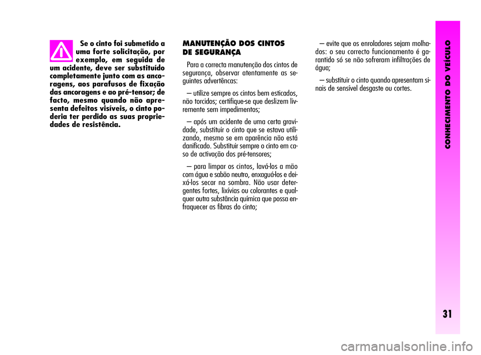 Alfa Romeo GT 2010  Manual de Uso e Manutenção (in Portuguese) CONHECIMENTO DO VEÍCULO
31
MANUTENÇÃO DOS CINTOS 
DE SEGURANÇA
Para a correcta manutenção dos cintos de
segurança, observar atentamente as se-
guintes advertêncas:
– utilize sempre os cintos