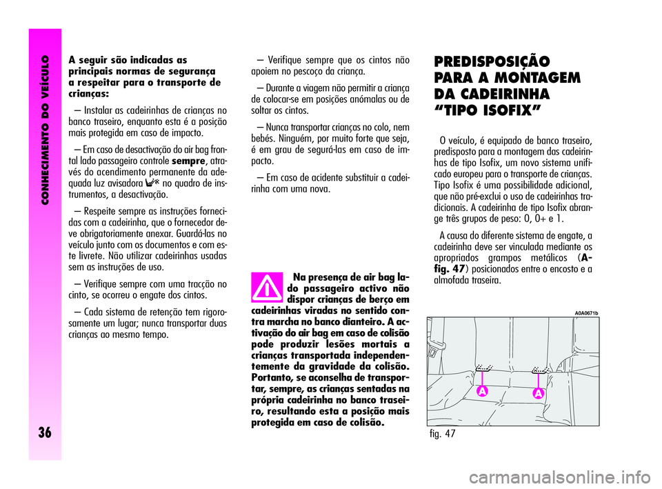 Alfa Romeo GT 2010  Manual de Uso e Manutenção (in Portuguese) CONHECIMENTO DO VEÍCULO
36
A seguir são indicadas as
principais normas de segurança 
a respeitar para o transporte de
crianças:
– Instalar as cadeirinhas de crianças no
banco traseiro, enquanto