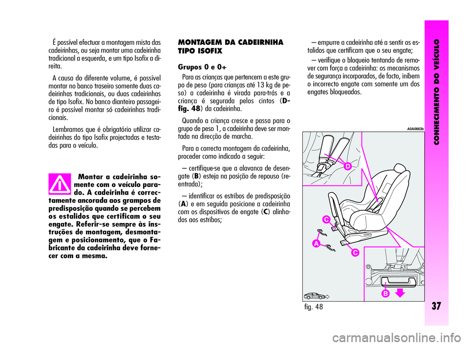 Alfa Romeo GT 2010  Manual de Uso e Manutenção (in Portuguese) CONHECIMENTO DO VEÍCULO
37
Montar a cadeirinha so-
mente com o veículo para-
do. A cadeirinha é correc-
tamente ancorada aos grampos de
predisposição quando se percebem
os estalidos que certifica