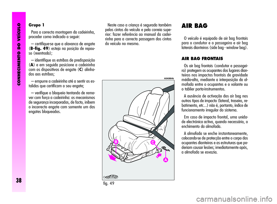 Alfa Romeo GT 2010  Manual de Uso e Manutenção (in Portuguese) CONHECIMENTO DO VEÍCULO
38
Grupo 1
Para a correcta montagem da cadeirinha,
proceder como indicado a seguir:
– certifique-se que a alavanca de engate
(B-fig. 49) esteja na posição de repou-
so (re