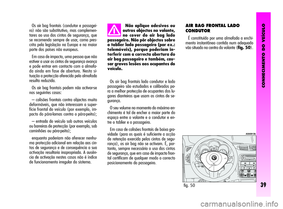 Alfa Romeo GT 2010  Manual de Uso e Manutenção (in Portuguese) CONHECIMENTO DO VEÍCULO
39
Não aplique adesivos ou
outros objectos no volante,
no cover do air bag lado
passageiro. Não pôr objectos sobre
o tablier lado passageiro (por ex.:
telemóveis), porque 