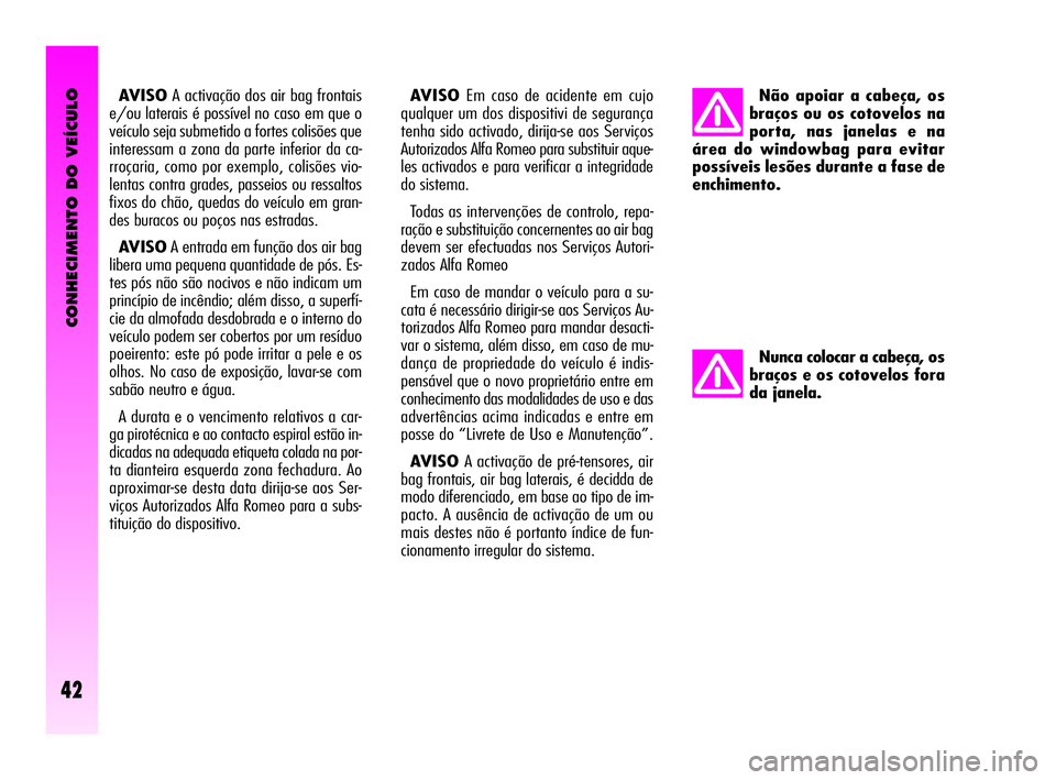 Alfa Romeo GT 2010  Manual de Uso e Manutenção (in Portuguese) CONHECIMENTO DO VEÍCULO
42
AVISOA activação dos air bag frontais
e/ou laterais é possível no caso em que o
veículo seja submetido a fortes colisões que
interessam a zona da parte inferior da ca