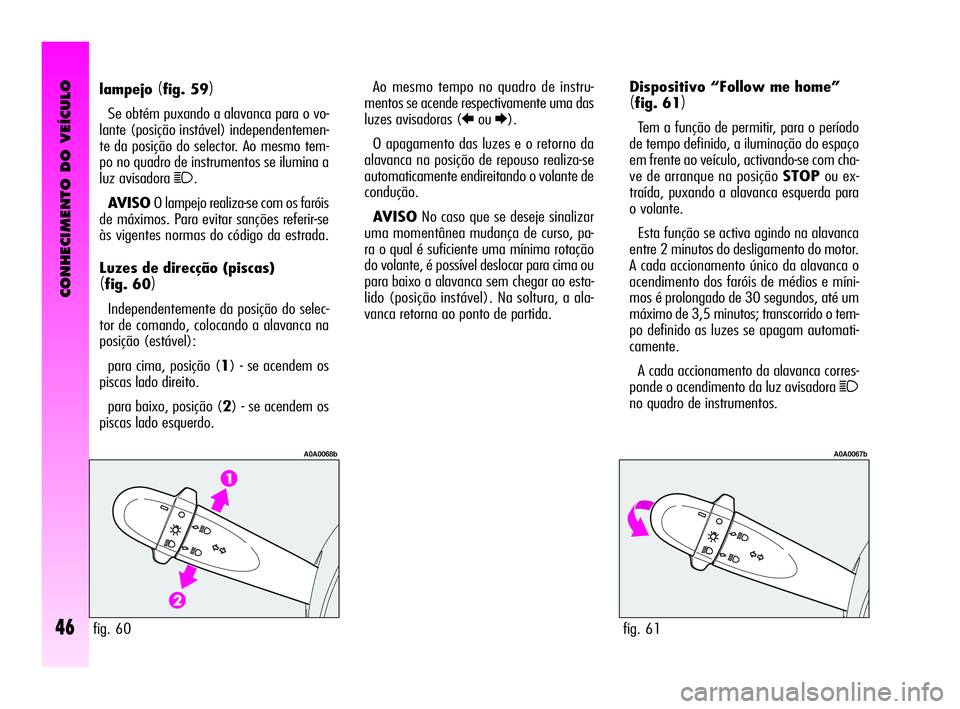 Alfa Romeo GT 2010  Manual de Uso e Manutenção (in Portuguese) CONHECIMENTO DO VEÍCULO
46
Dispositivo “Follow me home”
(fig. 61)
Tem a função de permitir, para o período
de tempo definido, a iluminação do espaço
em frente ao veículo, activando-se com 