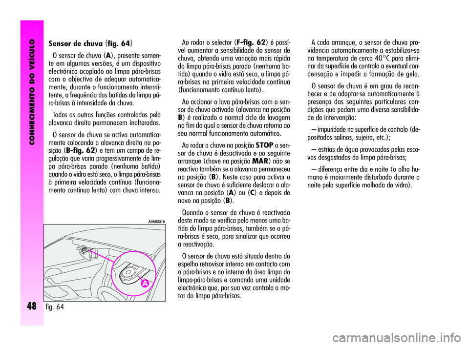 Alfa Romeo GT 2010  Manual de Uso e Manutenção (in Portuguese) CONHECIMENTO DO VEÍCULO
48
A cada arranque, o sensor de chuva pro-
videncia automaticamente a estabilizar-se
na temperatura de cerca 40°C para elimi-
nar da superfície de controlo a eventual con-
d