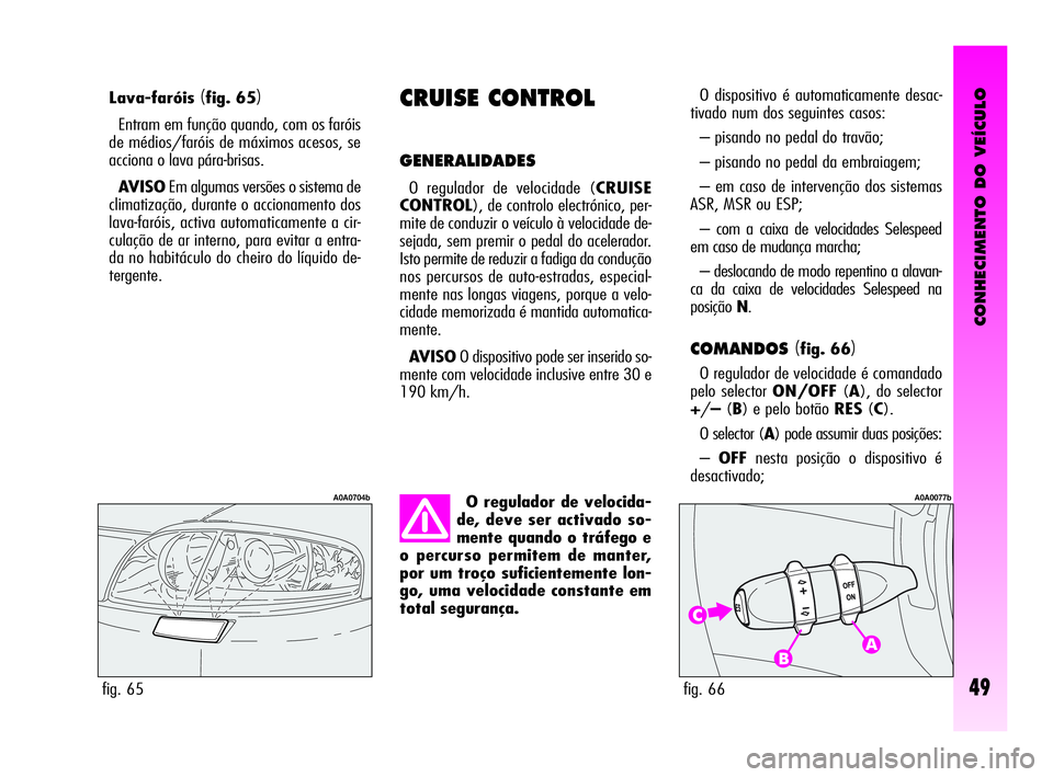 Alfa Romeo GT 2010  Manual de Uso e Manutenção (in Portuguese) CONHECIMENTO DO VEÍCULO
49
Lava-faróis(fig. 65)
Entram em função quando, com os faróis
de médios/faróis de máximos acesos, se
acciona o lava pára-brisas.
AVISOEm algumas versões o sistema de
