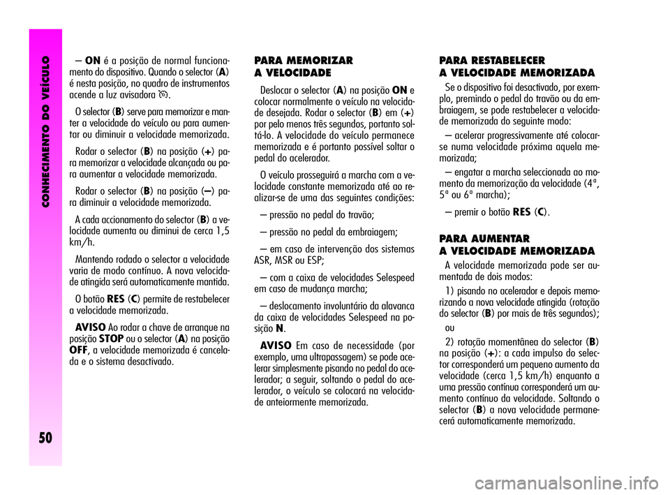 Alfa Romeo GT 2010  Manual de Uso e Manutenção (in Portuguese) CONHECIMENTO DO VEÍCULO
50
PARA MEMORIZAR 
A VELOCIDADE
Deslocar o selector (A) na posição ONe
colocar normalmente o veículo na velocida-
de desejada. Rodar o selector (B) em (+)
por pelo menos tr