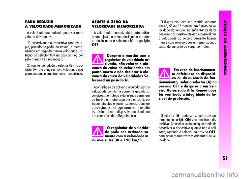 Alfa Romeo GT 2010  Manual de Uso e Manutenção (in Portuguese) CONHECIMENTO DO VEÍCULO
51
PARA REDUZIR 
A VELOCIDADE MEMORIZADA
A velocidade memorizada pode ser redu-
zida de dois modos:
1) desactivando o dispositivo (por exem-
plo, pisando no pedal do travão) 