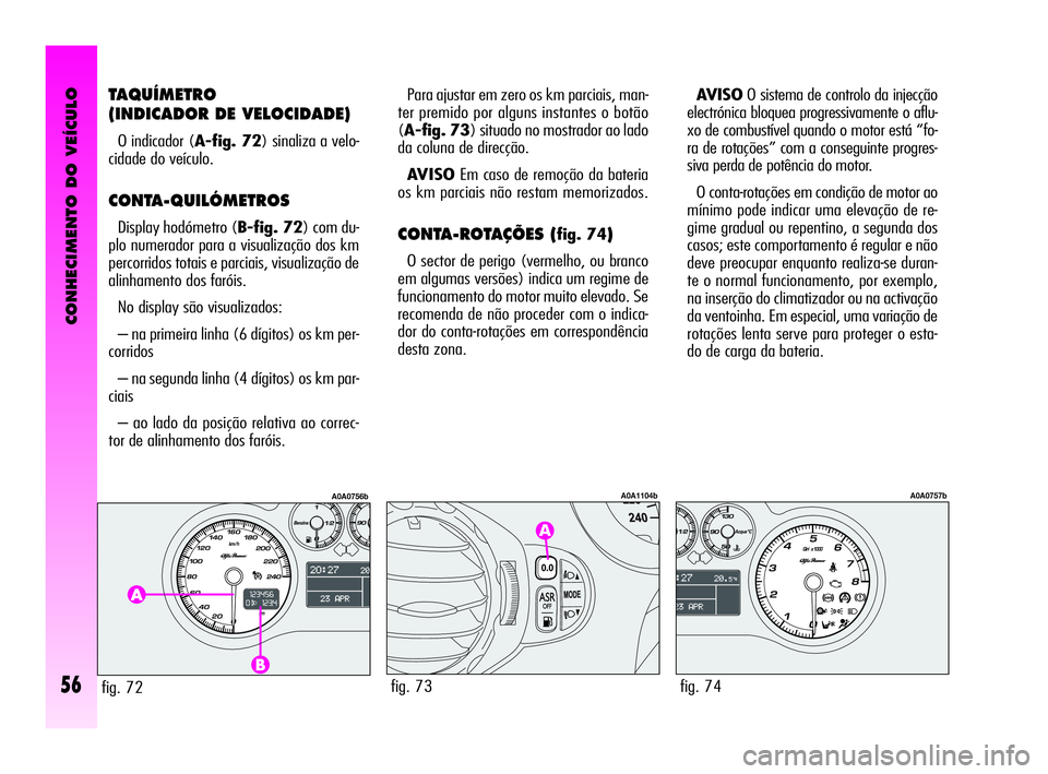 Alfa Romeo GT 2010  Manual de Uso e Manutenção (in Portuguese) CONHECIMENTO DO VEÍCULO
56
TAQUÍMETRO
(INDICADOR DE VELOCIDADE)
O indicador (A-fig. 72) sinaliza a velo-
cidade do veículo.
CONTA-QUILÓMETROS 
Display hodómetro (B-fig. 72) com du-
plo numerador 