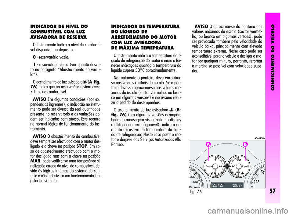 Alfa Romeo GT 2010  Manual de Uso e Manutenção (in Portuguese) CONHECIMENTO DO VEÍCULO
57
INDICADOR DE NÍVEL DO
COMBUSTÍVEL COM LUZ
AVISADORA DE RESERVA
O instrumento indica o nível de combustí-
vel disponível no depósito.
0- reservatório vazio.
1- reserv