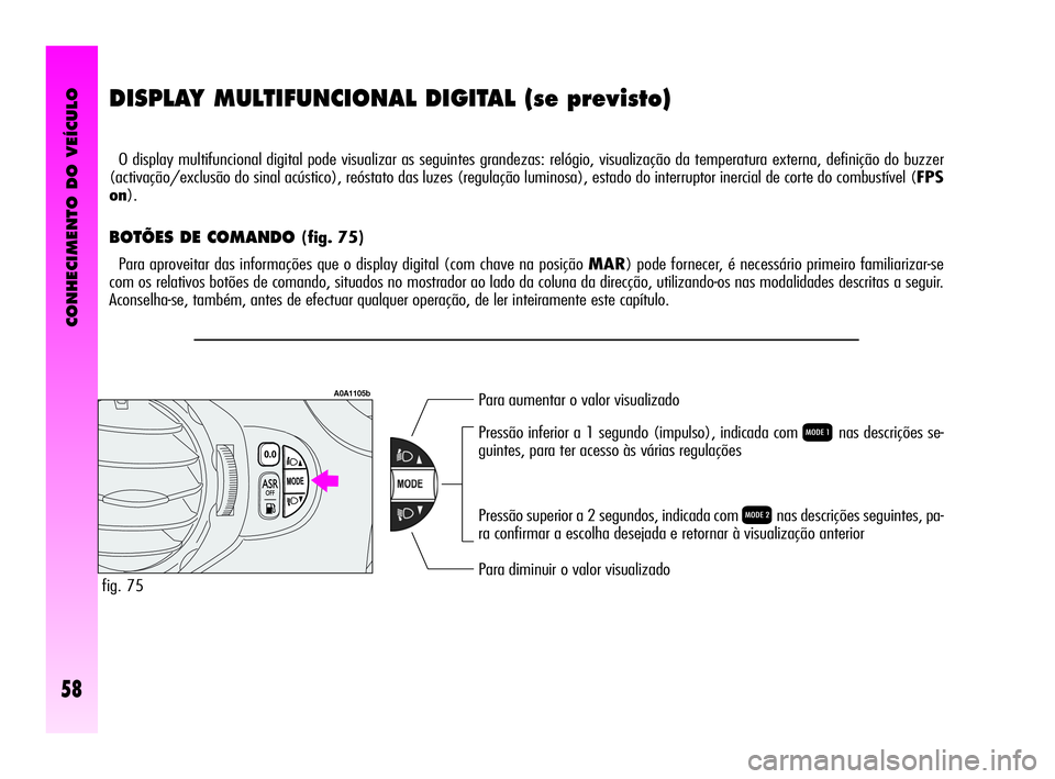 Alfa Romeo GT 2010  Manual de Uso e Manutenção (in Portuguese) CONHECIMENTO DO VEÍCULO
58
DISPLAY MULTIFUNCIONAL DIGITAL (se previsto) 
O display multifuncional digital pode visualizar as seguintes grandezas: relógio, visualização da temperatura externa, defi
