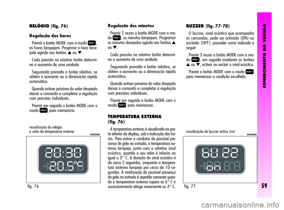 Alfa Romeo GT 2010  Manual de Uso e Manutenção (in Portuguese) CONHECIMENTO DO VEÍCULO
59
RELÓGIO(fig. 76)
Regulação das horas 
Premir o botão MODE com o modo 
Q,
as horas lampejam. Progrmar a hora dese-
jada agindo nos botões 
▲ou▼.
Cada pressão no re