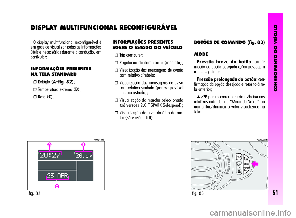 Alfa Romeo GT 2010  Manual de Uso e Manutenção (in Portuguese) CONHECIMENTO DO VEÍCULO
61fig. 82
A0A9129g
fig. 83
A0A0022m
INFORMAÇÕES PRESENTES 
SOBRE O ESTADO DO VEÍCULO 
❒Trip computer; 
❒Regulação da iluminação (reóstato); 
❒Visualização das 