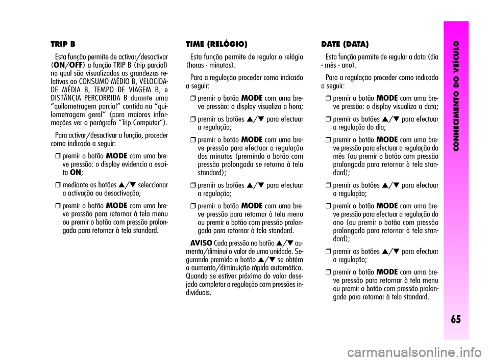 Alfa Romeo GT 2010  Manual de Uso e Manutenção (in Portuguese) CONHECIMENTO DO VEÍCULO
65
TIME (RELÓGIO) 
Esta função permite de regular o relógio
(horas - minutos). 
Para a regulação proceder como indicado
a seguir: 
❒premir o botão MODEcom uma bre-
ve