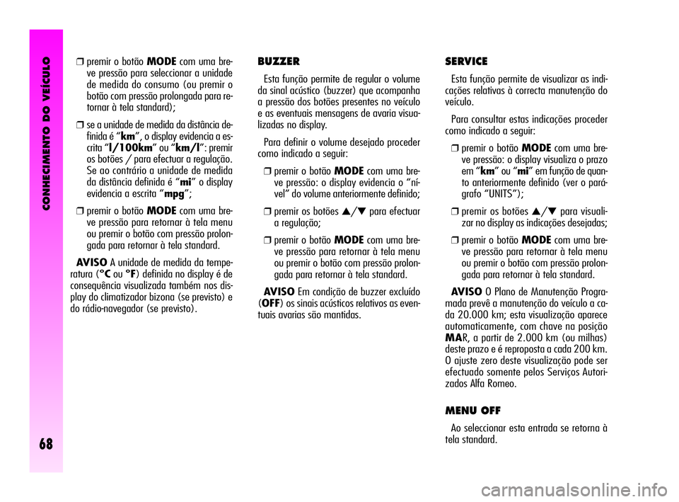 Alfa Romeo GT 2010  Manual de Uso e Manutenção (in Portuguese) CONHECIMENTO DO VEÍCULO
68
BUZZER
Esta função permite de regular o volume
da sinal acústico (buzzer) que acompanha
a pressão dos botões presentes no veículo
e as eventuais mensagens de avaria v