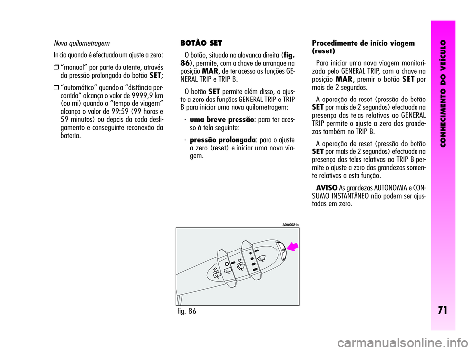 Alfa Romeo GT 2010  Manual de Uso e Manutenção (in Portuguese) CONHECIMENTO DO VEÍCULO
71
BOTÃO SET 
O botão, situado na alavanca direita (fig.
86), permite, com a chave de arranque na
posiçãoMAR, de ter acesso as funções GE-
NERAL TRIP e TRIP B. 
O botão