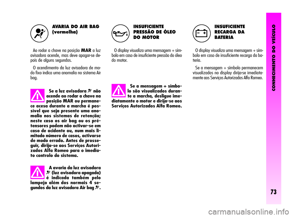 Alfa Romeo GT 2010  Manual de Uso e Manutenção (in Portuguese) CONHECIMENTO DO VEÍCULO
73
INSUFICIENTE
PRESSÃO DE ÓLEO 
DO MOTOR
O display visualiza uma mensagem + sím-
bolo em caso de insuficiente pressão do óleo
do motor. 
INSUFICIENTE
RECARGA DA 
BATERIA