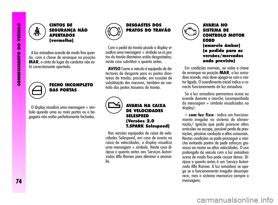 Alfa Romeo GT 2010  Manual de Uso e Manutenção (in Portuguese) CONHECIMENTO DO VEÍCULO
74
DESGASTES DOS
PRATOS DO TRAVÃO
Com o pedal do travão pisado o display vi-
sualiza uma mensagem + símbolo se os pra-
tos do travão dianteiros estão desgastados;
neste c