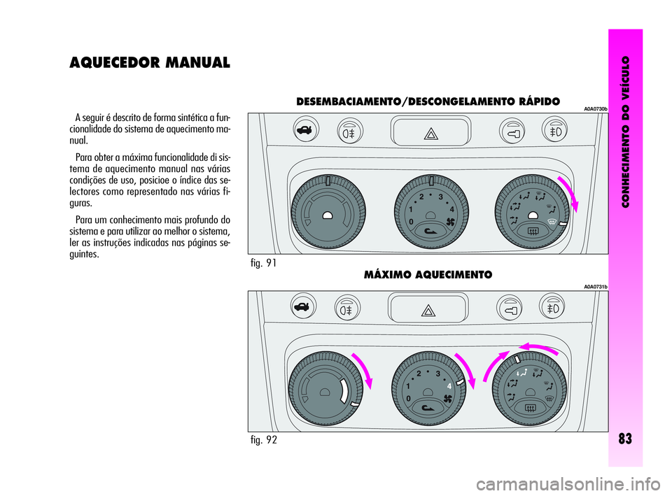 Alfa Romeo GT 2010  Manual de Uso e Manutenção (in Portuguese) CONHECIMENTO DO VEÍCULO
83
A seguir é descrito de forma sintética a fun-
cionalidade do sistema de aquecimento ma-
nual.
Para obter a máxima funcionalidade di sis-
tema de aquecimento manual nas v