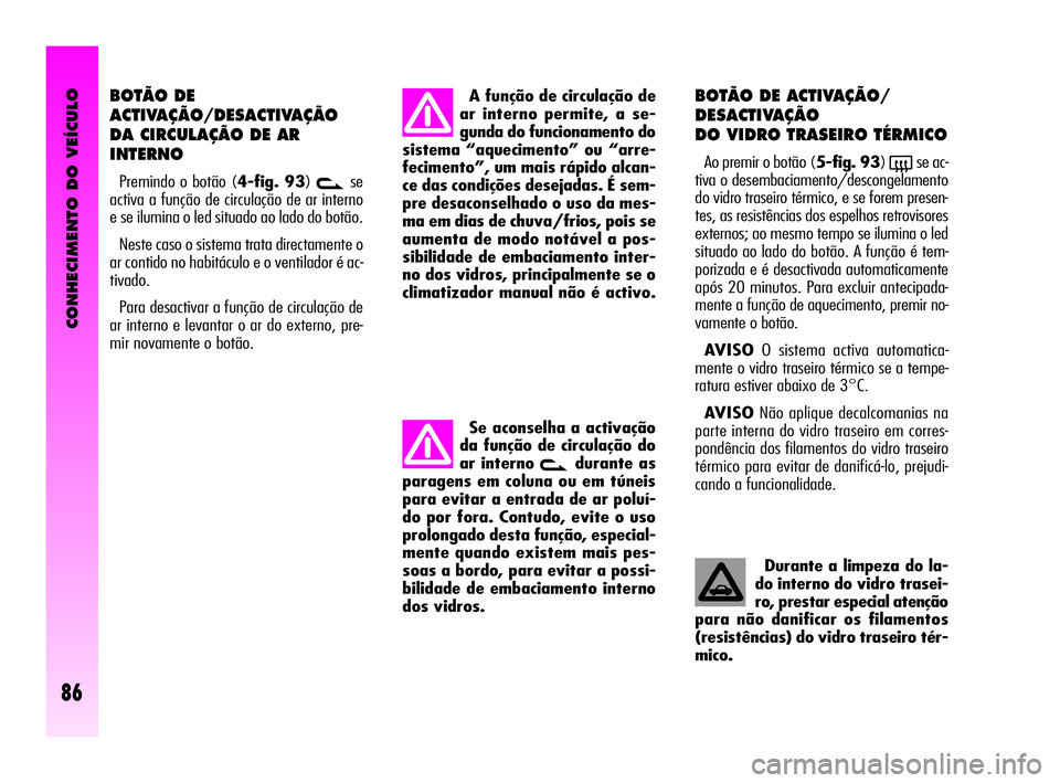 Alfa Romeo GT 2010  Manual de Uso e Manutenção (in Portuguese) CONHECIMENTO DO VEÍCULO
86
BOTÃO DE
ACTIVAÇÃO/DESACTIVAÇÃO
DA CIRCULAÇÃO DE AR
INTERNO
Premindo o botão (4-fig. 93)vse
activa a função de circulação de ar interno
e se ilumina o led situa