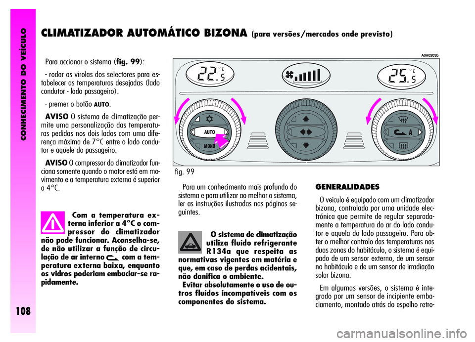 Alfa Romeo GT 2006 Manual de Uso e Manutenção (in Portuguese) CONHECIMENTO DO VEÍCULO
108
CLIMATIZADOR AUTOMÁTICO BIZONA (para versões/mercados onde previsto)
Para accionar o sistema (fig. 99):
- rodar as virolas dos selectores para es-
tabelecer as temperatu Alfa Romeo GT 2006 Manual de Uso e Manutenção (in Portuguese) CONHECIMENTO DO VEÍCULO
108
CLIMATIZADOR AUTOMÁTICO BIZONA (para versões/mercados onde previsto)
Para accionar o sistema (fig. 99):
- rodar as virolas dos selectores para es-
tabelecer as temperatu