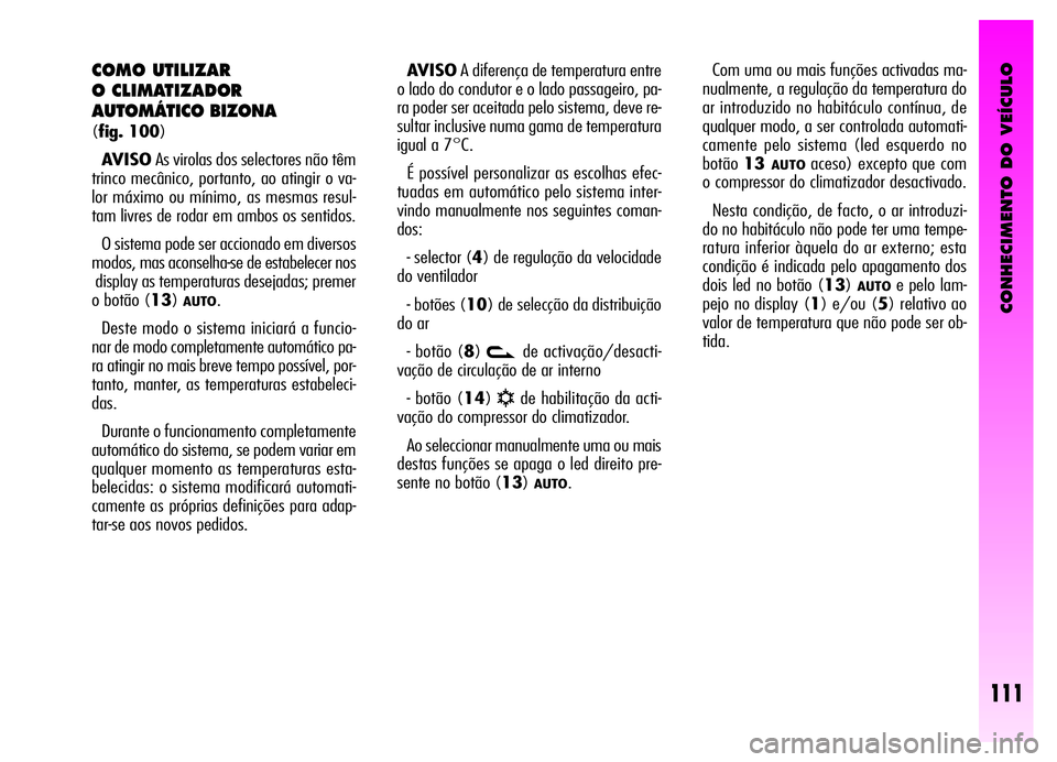 Alfa Romeo GT 2006 Manual de Uso e Manutenção (in Portuguese) CONHECIMENTO DO VEÍCULO
111
COMO UTILIZAR
O CLIMATIZADOR
AUTOMÁTICO BIZONA
(fig. 100)
AVISOAs virolas dos selectores não têm
trinco mecânico, portanto, ao atingir o va-
lor máximo ou mínimo, Alfa Romeo GT 2006 Manual de Uso e Manutenção (in Portuguese) CONHECIMENTO DO VEÍCULO
111
COMO UTILIZAR
O CLIMATIZADOR
AUTOMÁTICO BIZONA
(fig. 100)
AVISOAs virolas dos selectores não têm
trinco mecânico, portanto, ao atingir o va-
lor máximo ou mínimo,