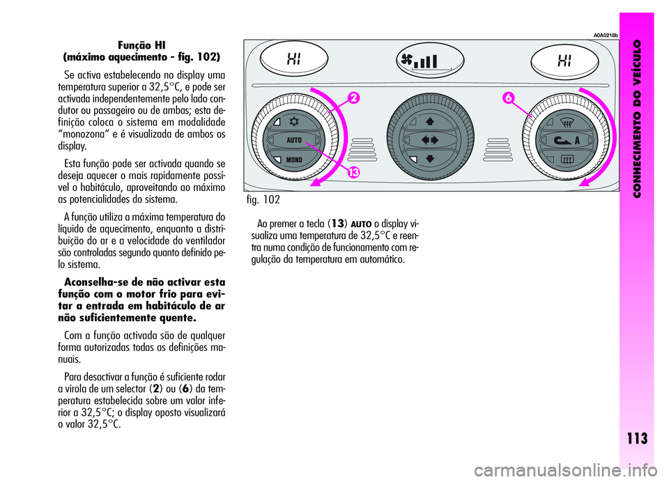 Alfa Romeo GT 2006 Manual de Uso e Manutenção (in Portuguese) CONHECIMENTO DO VEÍCULO
113
Função HI
(máximo aquecimento - fig. 102)
Se activa estabelecendo no display uma
temperatura superior a 32,5°C, e pode ser
activada independentemente pelo lado con-
du Alfa Romeo GT 2006 Manual de Uso e Manutenção (in Portuguese) CONHECIMENTO DO VEÍCULO
113
Função HI
(máximo aquecimento - fig. 102)
Se activa estabelecendo no display uma
temperatura superior a 32,5°C, e pode ser
activada independentemente pelo lado con-
du