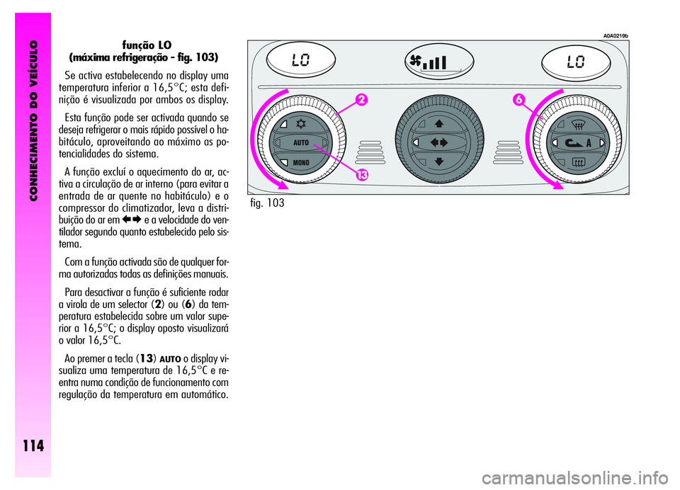 Alfa Romeo GT 2006 Manual de Uso e Manutenção (in Portuguese) CONHECIMENTO DO VEÍCULO
114
função LO
(máxima refrigeração - fig. 103)
Se activa estabelecendo no display uma
temperatura inferior a 16,5°C; esta defi-
nição é visualizada por ambos os displ Alfa Romeo GT 2006 Manual de Uso e Manutenção (in Portuguese) CONHECIMENTO DO VEÍCULO
114
função LO
(máxima refrigeração - fig. 103)
Se activa estabelecendo no display uma
temperatura inferior a 16,5°C; esta defi-
nição é visualizada por ambos os displ