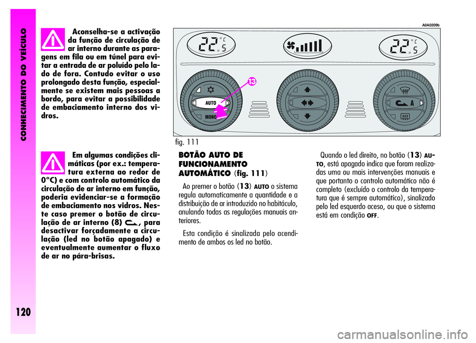 Alfa Romeo GT 2006 Manual de Uso e Manutenção (in Portuguese) CONHECIMENTO DO VEÍCULO
120
Aconselha-se a activação
da função de circulação de
ar interno durante as para-
gens em fila ou em túnel para evi-
tar a entrada de ar poluído pelo la-
do de fora. Alfa Romeo GT 2006 Manual de Uso e Manutenção (in Portuguese) CONHECIMENTO DO VEÍCULO
120
Aconselha-se a activação
da função de circulação de
ar interno durante as para-
gens em fila ou em túnel para evi-
tar a entrada de ar poluído pelo la-
do de fora.