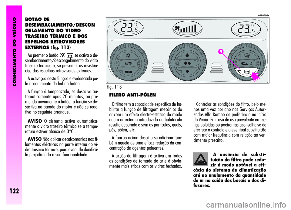 Alfa Romeo GT 2006 Manual de Uso e Manutenção (in Portuguese) CONHECIMENTO DO VEÍCULO
122
BOTÃO DE
DESEMBACIAMENTO/DESCON
GELAMENTO DO VIDRO
TRASEIRO TÉRMICO E DOS
ESPELHOSRETROVISORES
EXTERNOS
(fig. 113)
Ao premer o botão (9)
(se activa o de-
sembaciamento/ Alfa Romeo GT 2006 Manual de Uso e Manutenção (in Portuguese) CONHECIMENTO DO VEÍCULO
122
BOTÃO DE
DESEMBACIAMENTO/DESCON
GELAMENTO DO VIDRO
TRASEIRO TÉRMICO E DOS
ESPELHOSRETROVISORES
EXTERNOS
(fig. 113)
Ao premer o botão (9)
(se activa o de-
sembaciamento/