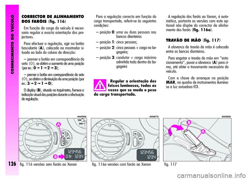 Alfa Romeo GT 2006 Manual de Uso e Manutenção (in Portuguese) CONHECIMENTO DO VEÍCULO
126
A regulação dos faróis ao Xenon, é auto-
mática, portanto as versões com este op-
tional não dispõe do corrector de alinha-
mento dos faróis (fig. 116a).
TRAVÃO Alfa Romeo GT 2006 Manual de Uso e Manutenção (in Portuguese) CONHECIMENTO DO VEÍCULO
126
A regulação dos faróis ao Xenon, é auto-
mática, portanto as versões com este op-
tional não dispõe do corrector de alinha-
mento dos faróis (fig. 116a).
TRAVÃO