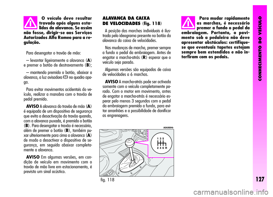 Alfa Romeo GT 2006 Manual de Uso e Manutenção (in Portuguese) CONHECIMENTO DO VEÍCULO
Para desengatar o travão de mão:
– levantar ligeiramente a alavanca (A)
e premer o botão de destravamento (B);
– mantendo premido o botão, abaixar a
alavanca, a luz av Alfa Romeo GT 2006 Manual de Uso e Manutenção (in Portuguese) CONHECIMENTO DO VEÍCULO
Para desengatar o travão de mão:
– levantar ligeiramente a alavanca (A)
e premer o botão de destravamento (B);
– mantendo premido o botão, abaixar a
alavanca, a luz av