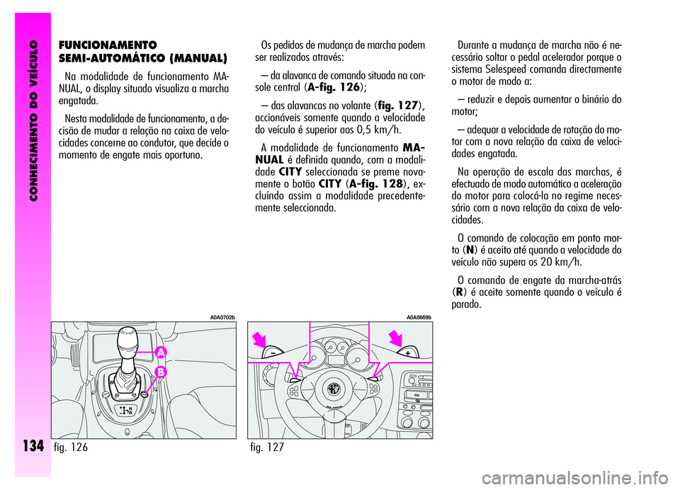Alfa Romeo GT 2006 Manual de Uso e Manutenção (in Portuguese) CONHECIMENTO DO VEÍCULO
134
FUNCIONAMENTO
SEMI-AUTOMÁTICO (MANUAL)
Na modalidade de funcionamento MA-
NUAL, o display situado visualiza a marcha
engatada.
Nesta modalidade de funcionamento, a de-
ci Alfa Romeo GT 2006 Manual de Uso e Manutenção (in Portuguese) CONHECIMENTO DO VEÍCULO
134
FUNCIONAMENTO
SEMI-AUTOMÁTICO (MANUAL)
Na modalidade de funcionamento MA-
NUAL, o display situado visualiza a marcha
engatada.
Nesta modalidade de funcionamento, a de-
ci