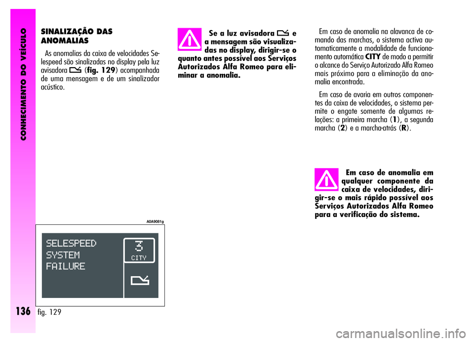 Alfa Romeo GT 2006 Manual de Uso e Manutenção (in Portuguese) Em caso de anomalia em
qualquer componente da
caixa de velocidades, diri-
gir-se o mais rápido possível aos
Serviços Autorizados Alfa Romeo
para a verificação do sistema.Em caso de anomalia na al Alfa Romeo GT 2006 Manual de Uso e Manutenção (in Portuguese) Em caso de anomalia em
qualquer componente da
caixa de velocidades, diri-
gir-se o mais rápido possível aos
Serviços Autorizados Alfa Romeo
para a verificação do sistema.Em caso de anomalia na al