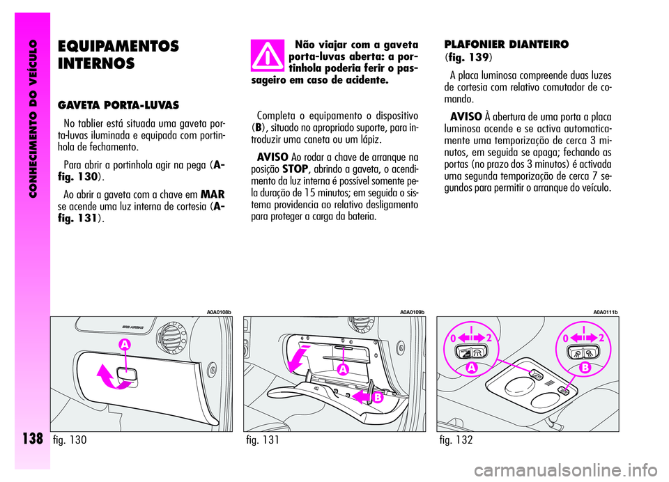 Alfa Romeo GT 2006 Manual de Uso e Manutenção (in Portuguese) CONHECIMENTO DO VEÍCULO
138
EQUIPAMENTOS
INTERNOS
GAVETA PORTA-LUVAS
No tablier está situada uma gaveta por-
ta-luvas iluminada e equipada com portin-
hola de fechamento.
Para abrir a portinhola a Alfa Romeo GT 2006 Manual de Uso e Manutenção (in Portuguese) CONHECIMENTO DO VEÍCULO
138
EQUIPAMENTOS
INTERNOS
GAVETA PORTA-LUVAS
No tablier está situada uma gaveta por-
ta-luvas iluminada e equipada com portin-
hola de fechamento.
Para abrir a portinhola a