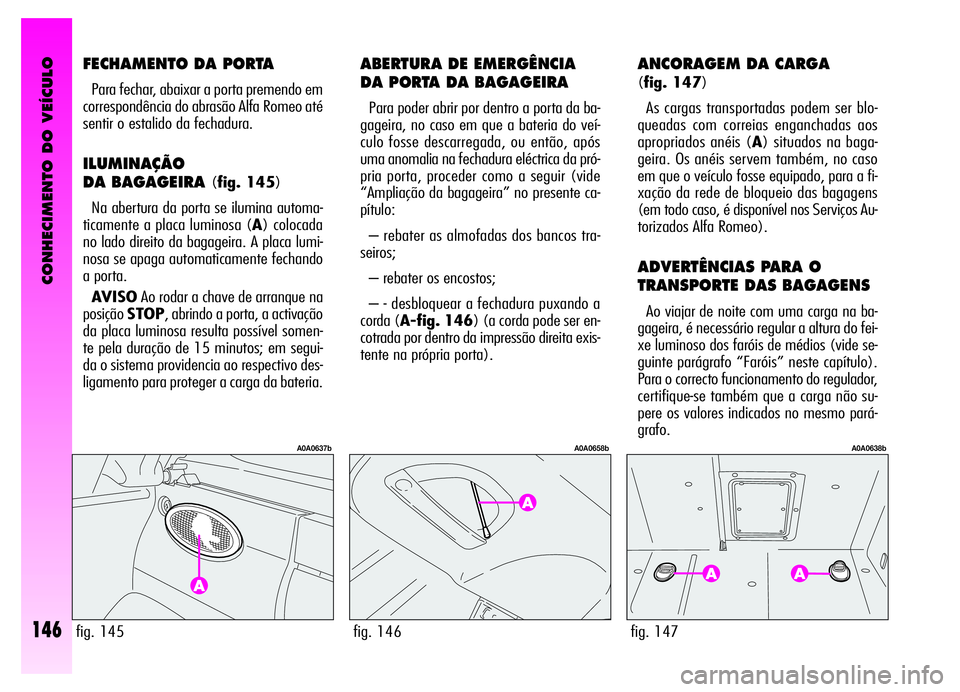 Alfa Romeo GT 2006 Manual de Uso e Manutenção (in Portuguese) CONHECIMENTO DO VEÍCULO
146
ABERTURA DE EMERGÊNCIA
DA PORTA DA BAGAGEIRA
Para poder abrir por dentro a porta da ba-
gageira, no caso em que a bateria do veí-
culo fosse descarregada, ou então, ap Alfa Romeo GT 2006 Manual de Uso e Manutenção (in Portuguese) CONHECIMENTO DO VEÍCULO
146
ABERTURA DE EMERGÊNCIA
DA PORTA DA BAGAGEIRA
Para poder abrir por dentro a porta da ba-
gageira, no caso em que a bateria do veí-
culo fosse descarregada, ou então, ap