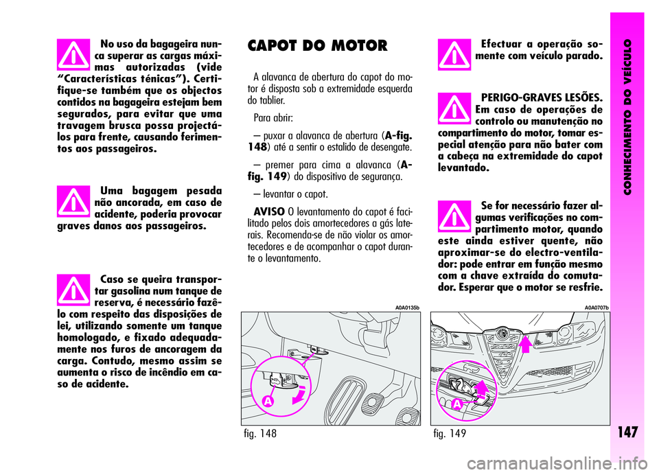 Alfa Romeo GT 2006 Manual de Uso e Manutenção (in Portuguese) CONHECIMENTO DO VEÍCULO
147fig. 149
A0A0707b
Efectuar a operação so-
mente com veículo parado.
PERIGO-GRAVES LESÕES.
Em caso de operações de
controlo ou manutenção no
compartimento do motor, Alfa Romeo GT 2006 Manual de Uso e Manutenção (in Portuguese) CONHECIMENTO DO VEÍCULO
147fig. 149
A0A0707b
Efectuar a operação so-
mente com veículo parado.
PERIGO-GRAVES LESÕES.
Em caso de operações de
controlo ou manutenção no
compartimento do motor,