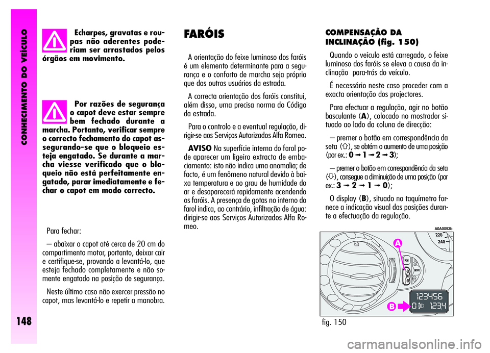Alfa Romeo GT 2006 Manual de Uso e Manutenção (in Portuguese) CONHECIMENTO DO VEÍCULO
148
Echarpes, gravatas e rou-
pas não aderentes pode-
riam ser arrastados pelos
órgãos em movimento.
Por razões de segurança
o capot deve estar sempre
bem fechado durante Alfa Romeo GT 2006 Manual de Uso e Manutenção (in Portuguese) CONHECIMENTO DO VEÍCULO
148
Echarpes, gravatas e rou-
pas não aderentes pode-
riam ser arrastados pelos
órgãos em movimento.
Por razões de segurança
o capot deve estar sempre
bem fechado durante