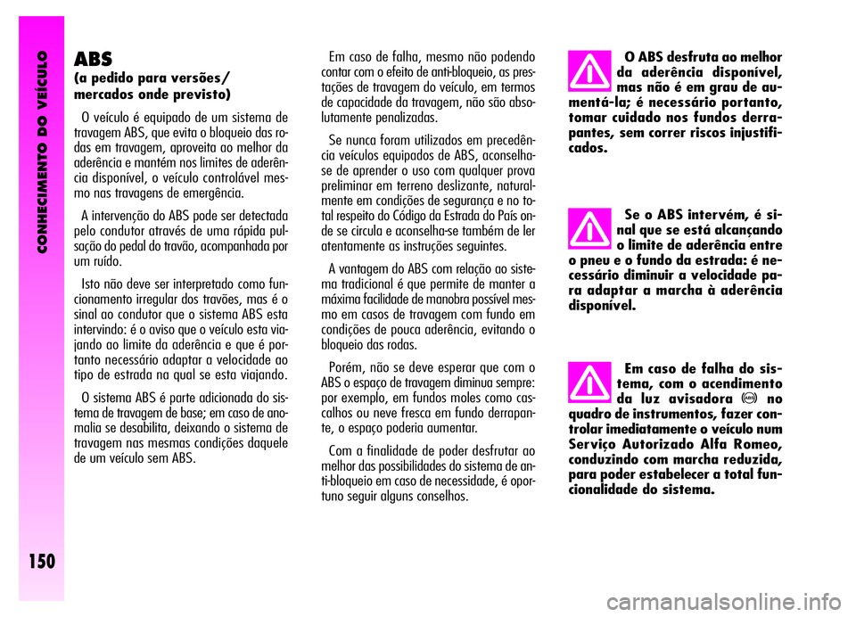 Alfa Romeo GT 2006 Manual de Uso e Manutenção (in Portuguese) CONHECIMENTO DO VEÍCULO
150
ABS
(a pedido para versões/
mercados onde previsto)
O veículo é equipado de um sistema de
travagem ABS, que evita o bloqueio das ro-
das em travagem, aproveita ao melho Alfa Romeo GT 2006 Manual de Uso e Manutenção (in Portuguese) CONHECIMENTO DO VEÍCULO
150
ABS
(a pedido para versões/
mercados onde previsto)
O veículo é equipado de um sistema de
travagem ABS, que evita o bloqueio das ro-
das em travagem, aproveita ao melho
