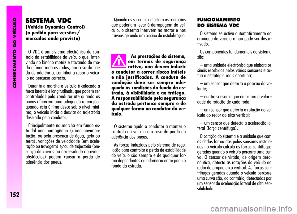 Alfa Romeo GT 2006 Manual de Uso e Manutenção (in Portuguese) CONHECIMENTO DO VEÍCULO
152
SISTEMA VDC
(Vehicle Dynamics Control)
(a pedido para versões/
mercados onde previsto)
O VDC é um sistema electrónico de con-
trolo da estabilidade do veículo que, int Alfa Romeo GT 2006 Manual de Uso e Manutenção (in Portuguese) CONHECIMENTO DO VEÍCULO
152
SISTEMA VDC
(Vehicle Dynamics Control)
(a pedido para versões/
mercados onde previsto)
O VDC é um sistema electrónico de con-
trolo da estabilidade do veículo que, int
