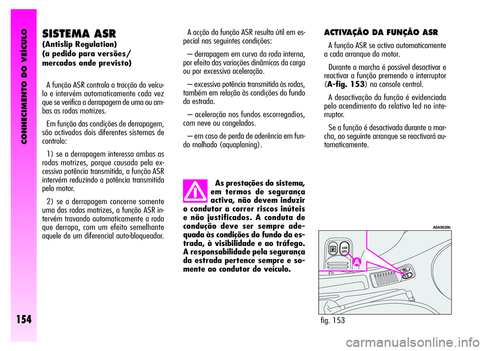 Alfa Romeo GT 2006 Manual de Uso e Manutenção (in Portuguese) CONHECIMENTO DO VEÍCULO
154
ACTIVAÇÃO DA FUNÇÃO ASR
A função ASR se activa automaticamente
a cada arranque do motor.
Durante a marcha é possível desactivar e
reactivar a função premendo o i Alfa Romeo GT 2006 Manual de Uso e Manutenção (in Portuguese) CONHECIMENTO DO VEÍCULO
154
ACTIVAÇÃO DA FUNÇÃO ASR
A função ASR se activa automaticamente
a cada arranque do motor.
Durante a marcha é possível desactivar e
reactivar a função premendo o i