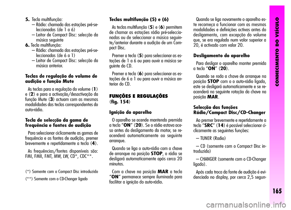 Alfa Romeo GT 2006 Manual de Uso e Manutenção (in Portuguese) CONHECIMENTO DO VEÍCULO
165
5.Tecla multifunção:
– Rádio: chamada das estações pré-se-
leccionadas (de 1 a 6)
– Leitor de Compact Disc: selecção da
música seguinte
6.Tecla multifunção: Alfa Romeo GT 2006 Manual de Uso e Manutenção (in Portuguese) CONHECIMENTO DO VEÍCULO
165
5.Tecla multifunção:
– Rádio: chamada das estações pré-se-
leccionadas (de 1 a 6)
– Leitor de Compact Disc: selecção da
música seguinte
6.Tecla multifunção: