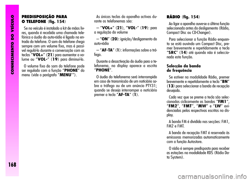 Alfa Romeo GT 2006 Manual de Uso e Manutenção (in Portuguese) CONHECIMENTO DO VEÍCULO
168
PREDISPOSIÇÃO PARA
O TELEFONE
(fig. 154)
Se no veículo é instalado o kit de mãos liv-
res, quando é recebida uma chamada tele-
fónica o áudio do auto-rádio é l Alfa Romeo GT 2006 Manual de Uso e Manutenção (in Portuguese) CONHECIMENTO DO VEÍCULO
168
PREDISPOSIÇÃO PARA
O TELEFONE
(fig. 154)
Se no veículo é instalado o kit de mãos liv-
res, quando é recebida uma chamada tele-
fónica o áudio do auto-rádio é l