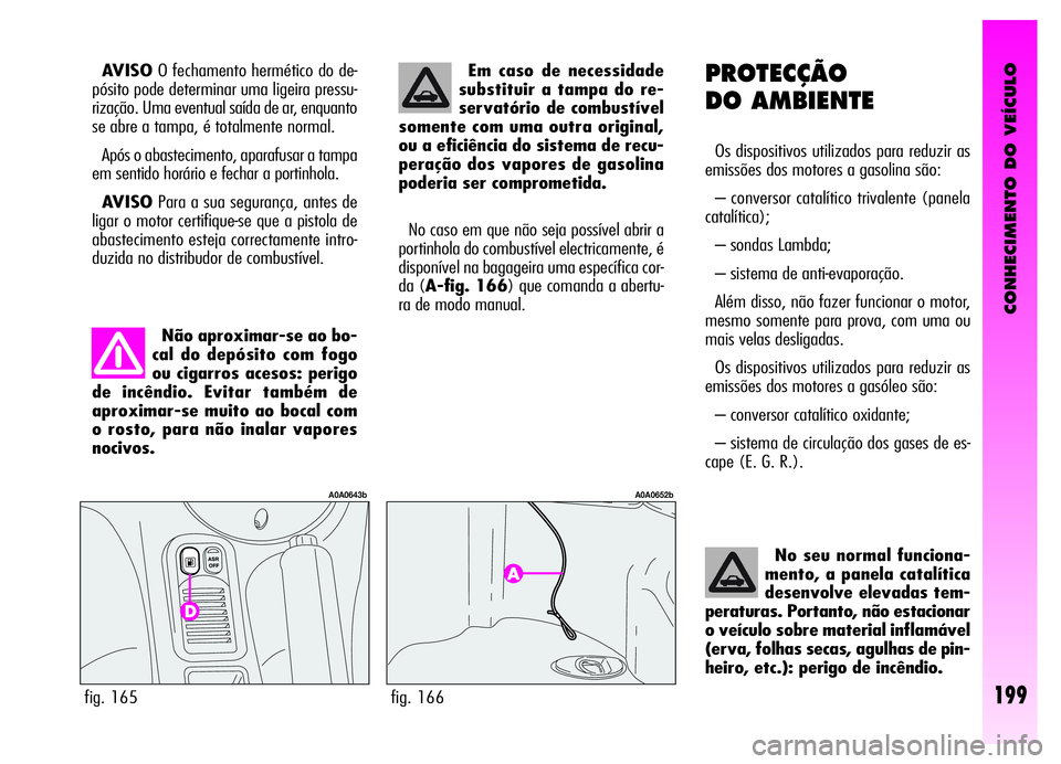 Alfa Romeo GT 2006 Manual de Uso e Manutenção (in Portuguese) CONHECIMENTO DO VEÍCULO
199
PROTECÇÃO
DO AMBIENTE
Os dispositivos utilizados para reduzir as
emissões dos motores a gasolina são:
– conversor catalítico trivalente (panela
catalítica);
– so Alfa Romeo GT 2006 Manual de Uso e Manutenção (in Portuguese) CONHECIMENTO DO VEÍCULO
199
PROTECÇÃO
DO AMBIENTE
Os dispositivos utilizados para reduzir as
emissões dos motores a gasolina são:
– conversor catalítico trivalente (panela
catalítica);
– so